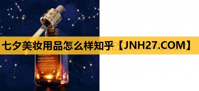七夕美妆用品怎么样知乎