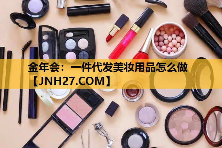 一件代发美妆用品怎么做
