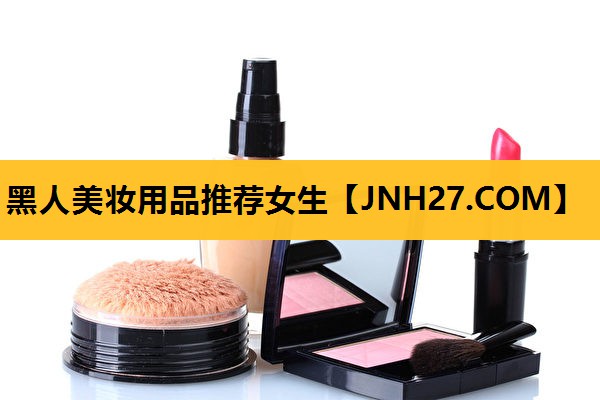 黑人美妆用品推荐女生